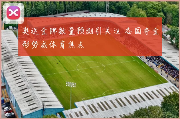 奥运金牌数量预测引关注 各国夺金形势成体育焦点