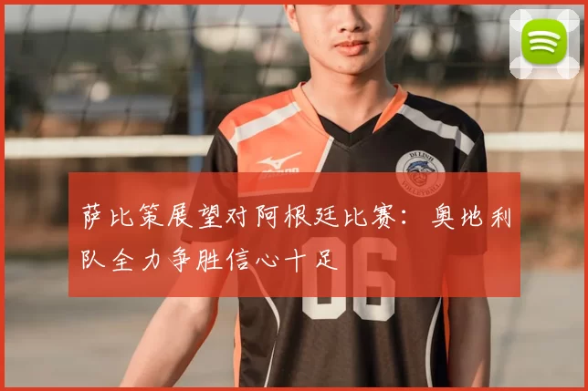 萨比策展望对阿根廷比赛:奥地利队全力争胜信心十足