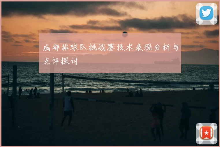 成都排球队挑战赛技术表现分析与点评探讨