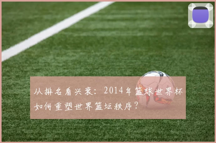 从排名看兴衰:2014年篮球世界杯如何重塑世界篮坛秩序?