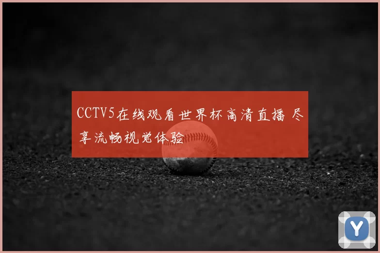 CCTV5在线观看世界杯高清直播 尽享流畅视觉体验