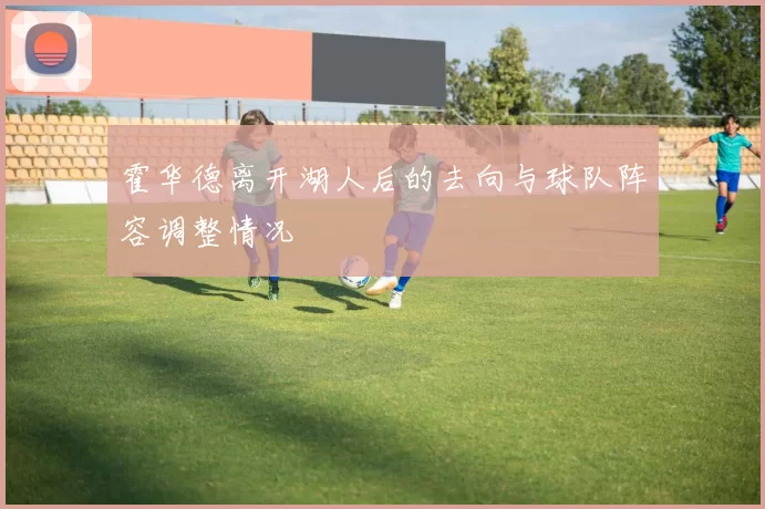 霍华德离开湖人后的去向与球队阵容调整情况