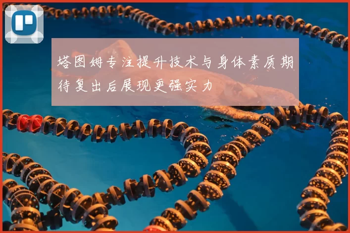 塔图姆专注提升技术与身体素质期待复出后展现更强实力