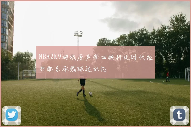 NBA2K9游戏原声带回顾科比时代经典配乐承载球迷记忆