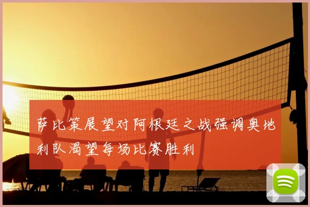 萨比策展望对阿根廷之战强调奥地利队渴望每场比赛胜利