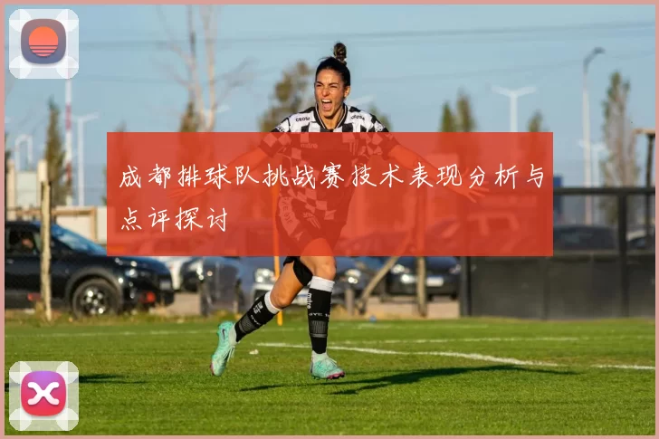 成都排球队挑战赛技术表现分析与点评探讨