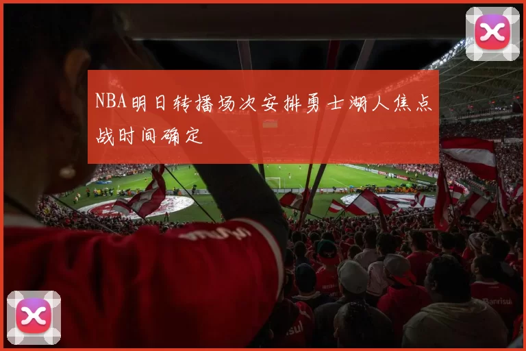 NBA明日转播场次安排勇士湖人焦点战时间确定