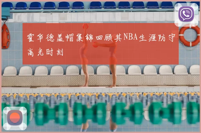 霍华德盖帽集锦回顾其NBA生涯防守高光时刻