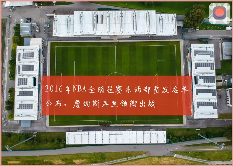 2016年NBA全明星赛东西部首发名单公布,詹姆斯库里领衔出战