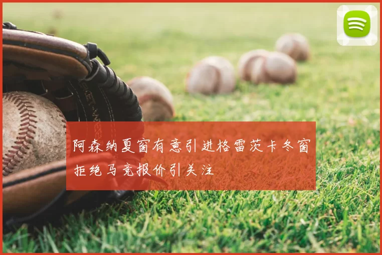 阿森纳夏窗有意引进格雷茨卡冬窗拒绝马竞报价引关注
