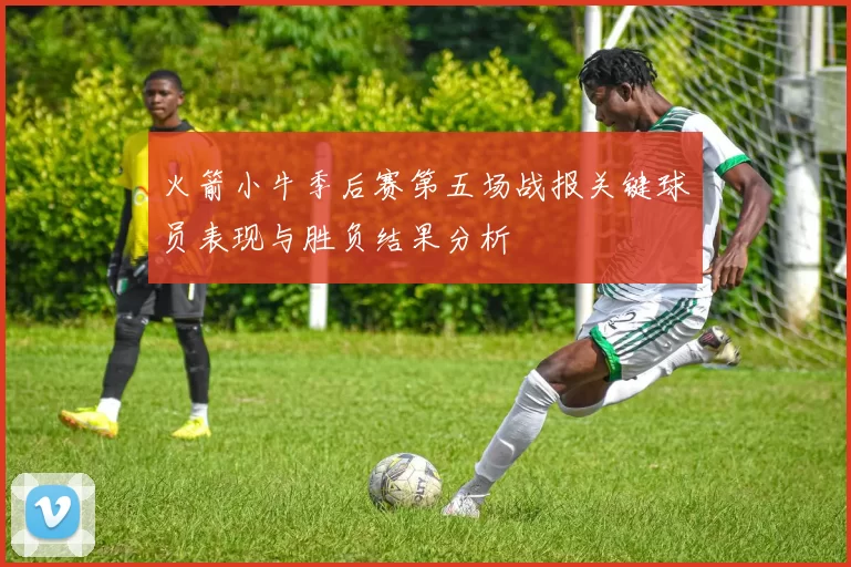 火箭小牛季后赛第五场战报关键球员表现与胜负结果分析