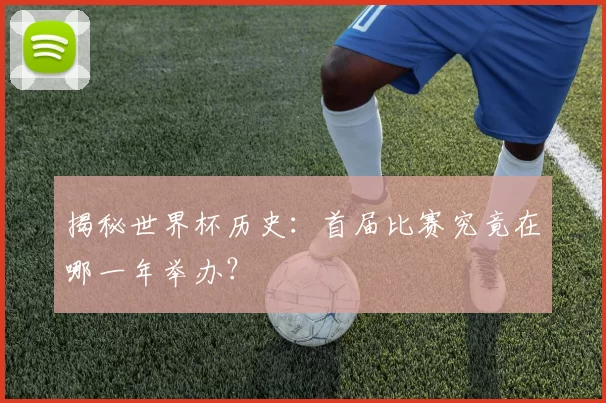 揭秘世界杯历史:首届比赛究竟在哪一年举办?