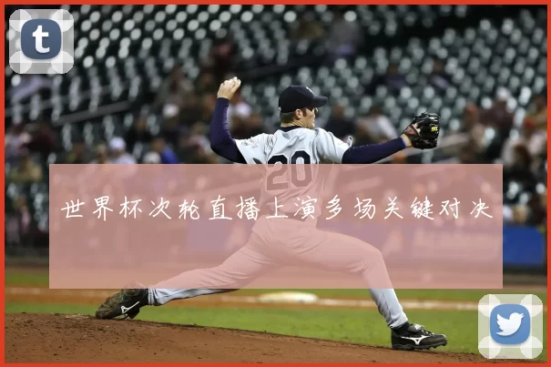 世界杯次轮直播上演多场关键对决