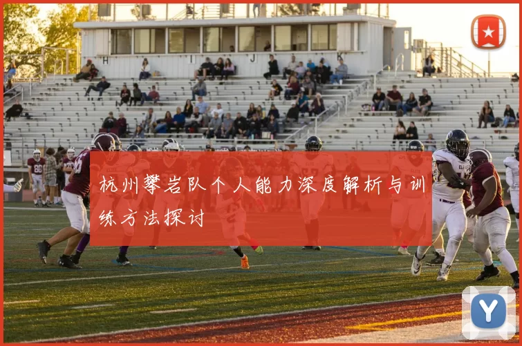 杭州攀岩队个人能力深度解析与训练方法探讨