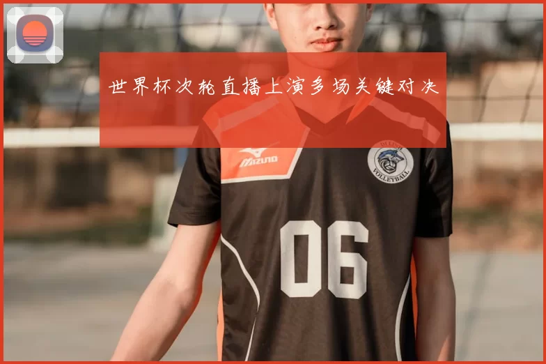 世界杯次轮直播上演多场关键对决