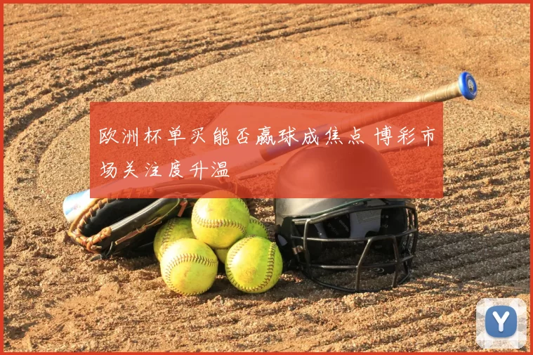 欧洲杯单买能否赢球成焦点 博彩市场关注度升温