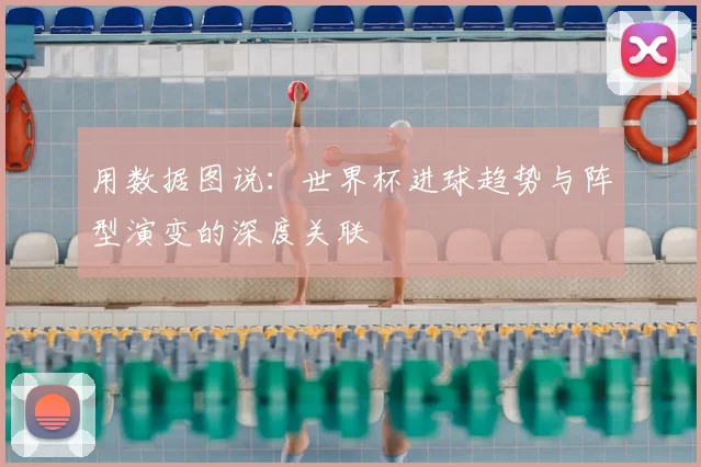 用数据图说:世界杯进球趋势与阵型演变的深度关联