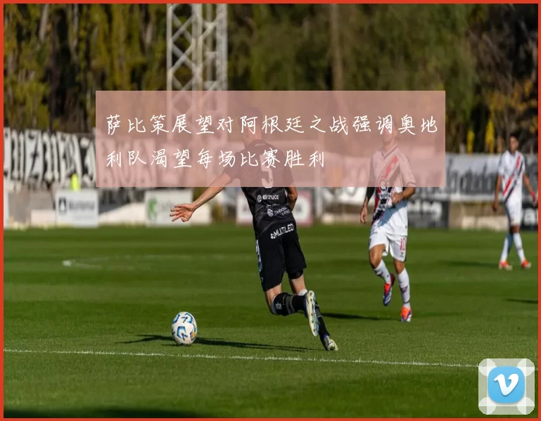 萨比策展望对阿根廷之战强调奥地利队渴望每场比赛胜利