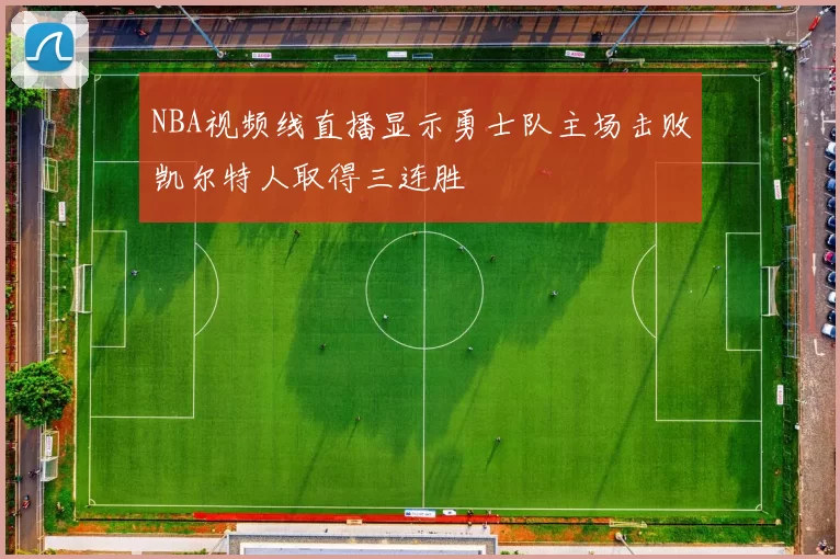 NBA视频线直播显示勇士队主场击败凯尔特人取得三连胜