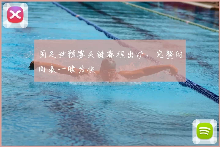 国足世预赛关键赛程出炉,完整时间表一睹为快