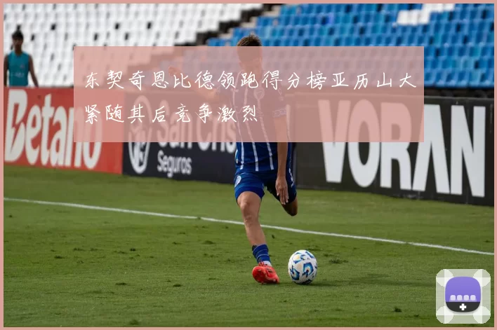 东契奇恩比德领跑得分榜亚历山大紧随其后竞争激烈