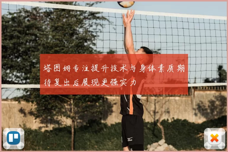 塔图姆专注提升技术与身体素质期待复出后展现更强实力