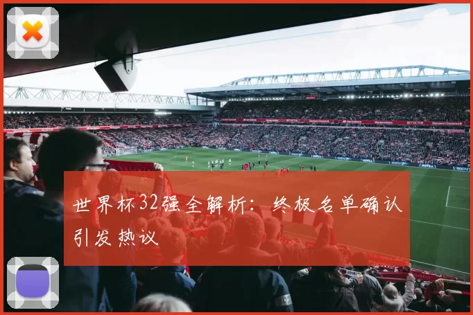 世界杯32强全解析:终极名单确认引发热议