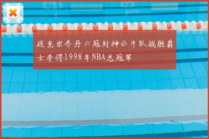 迈克尔乔丹六冠封神公牛队战胜爵士夺得1998年NBA总冠军