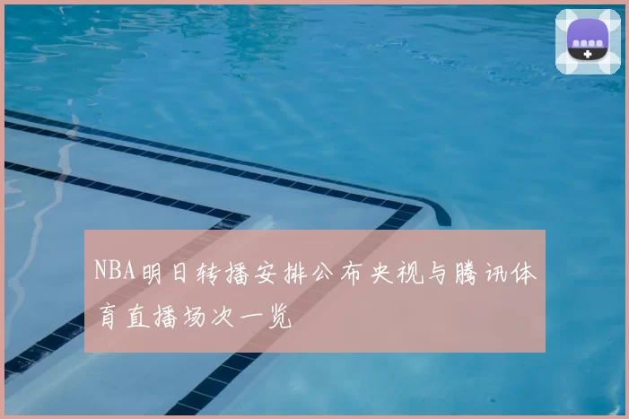 NBA明日转播安排公布央视与腾讯体育直播场次一览