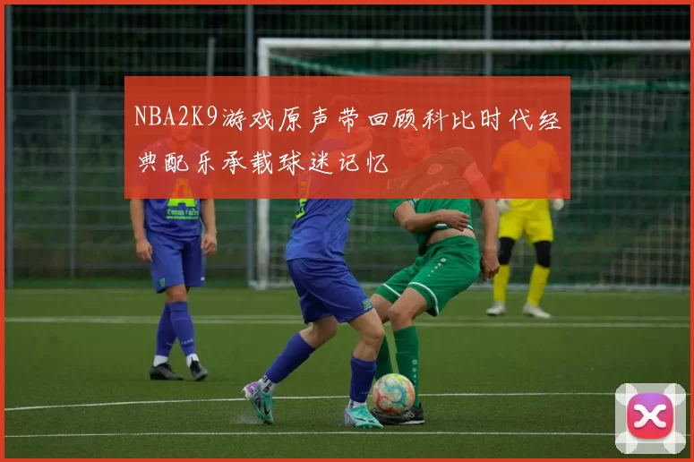 NBA2K9游戏原声带回顾科比时代经典配乐承载球迷记忆