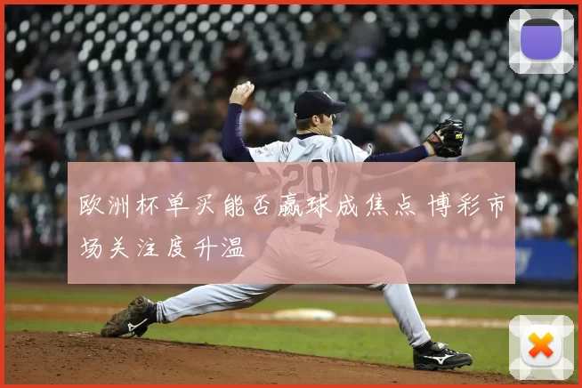 欧洲杯单买能否赢球成焦点 博彩市场关注度升温