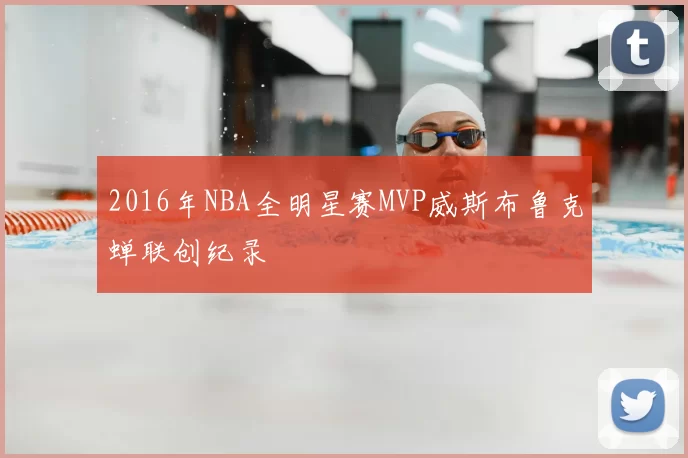 2016年NBA全明星赛MVP威斯布鲁克蝉联创纪录