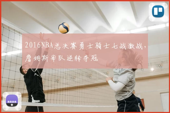 2016NBA总决赛勇士骑士七战激战，詹姆斯率队逆转夺冠