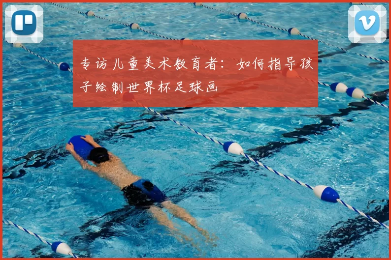 专访儿童美术教育者:如何指导孩子绘制世界杯足球画
