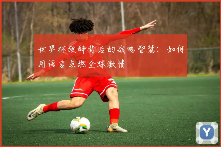 世界杯致辞背后的战略智慧：如何用语言点燃全球激情