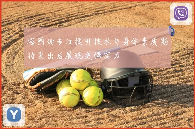塔图姆专注提升技术与身体素质期待复出后展现更强实力