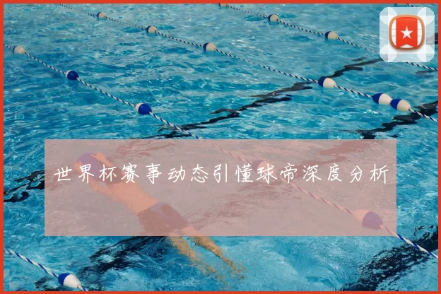 世界杯赛事动态引懂球帝深度分析
