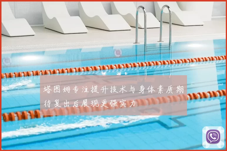 塔图姆专注提升技术与身体素质期待复出后展现更强实力