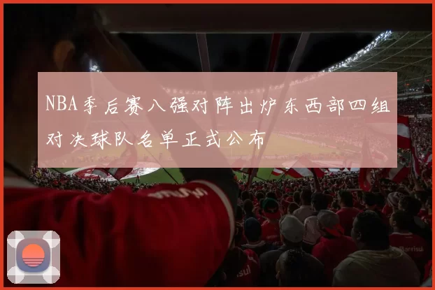 NBA季后赛八强对阵出炉东西部四组对决球队名单正式公布