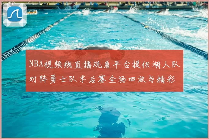 NBA视频线直播观看平台提供湖人队对阵勇士队季后赛全场回放与精彩集锦