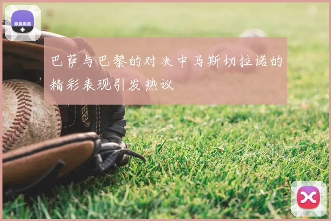 巴萨与巴黎的对决中马斯切拉诺的精彩表现引发热议