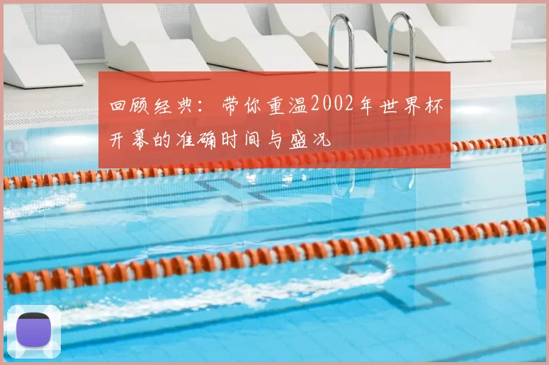 回顾经典:带你重温2002年世界杯开幕的准确时间与盛况