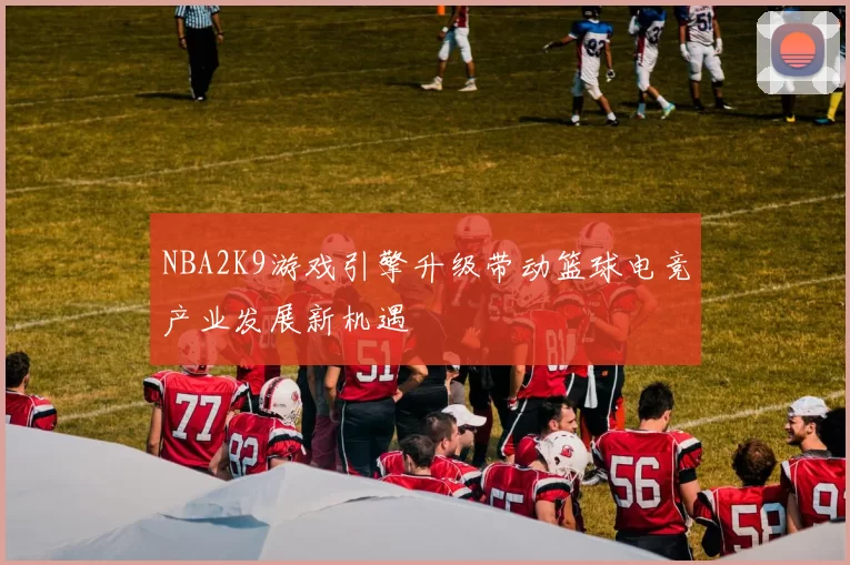NBA2K9游戏引擎升级带动篮球电竞产业发展新机遇