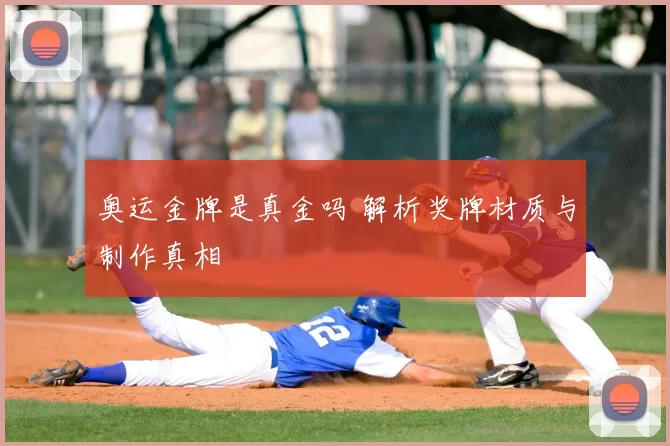 奥运金牌是真金吗 解析奖牌材质与制作真相
