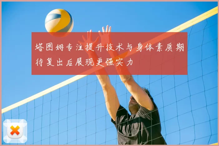 塔图姆专注提升技术与身体素质期待复出后展现更强实力