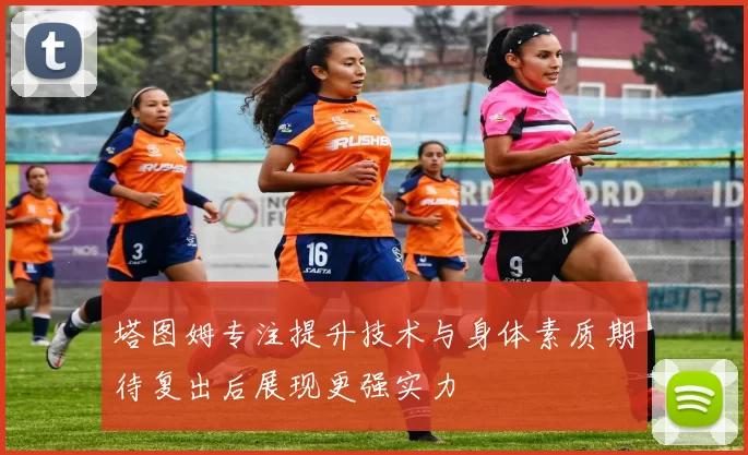 塔图姆专注提升技术与身体素质期待复出后展现更强实力