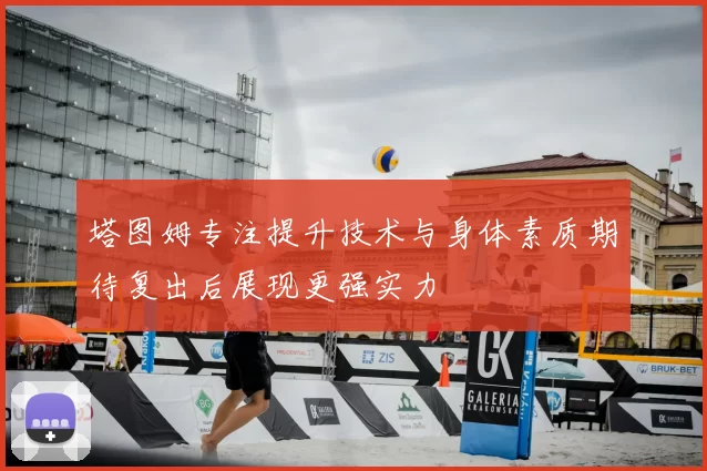 塔图姆专注提升技术与身体素质期待复出后展现更强实力