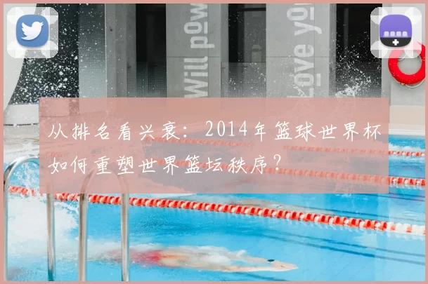 从排名看兴衰:2014年篮球世界杯如何重塑世界篮坛秩序?
