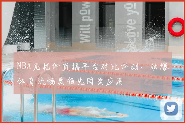 NBA无插件直播平台对比评测,劲爆体育流畅度领先同类应用