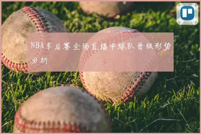 NBA季后赛全场直播中球队晋级形势分析